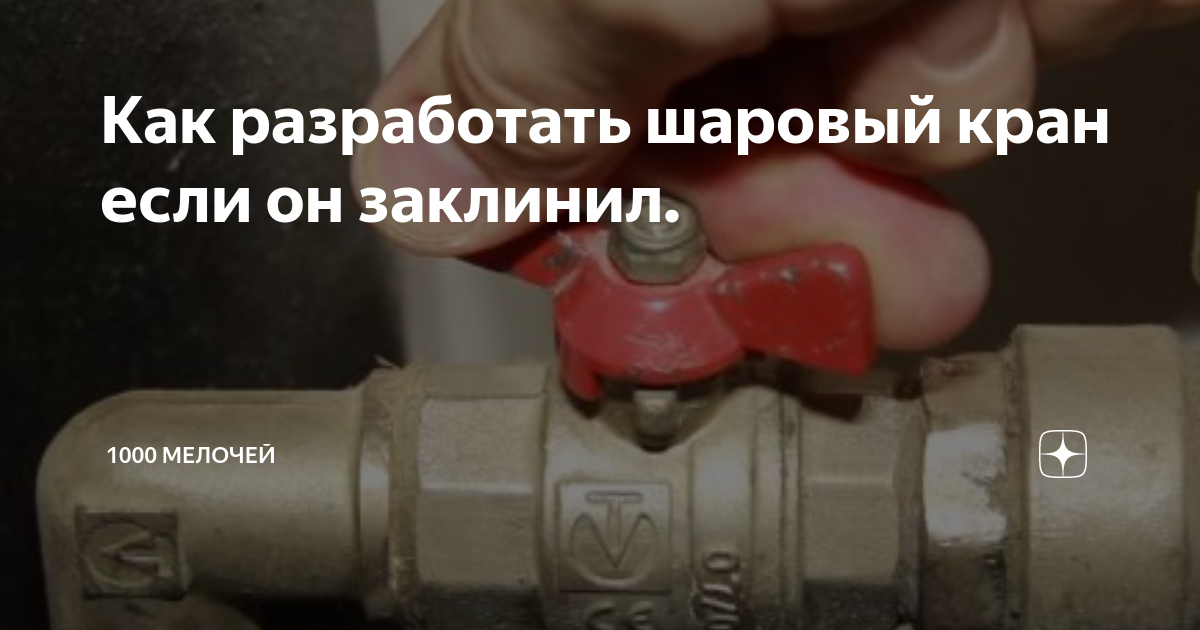 Что делать если заклинил шаровой кран? [инструкция]